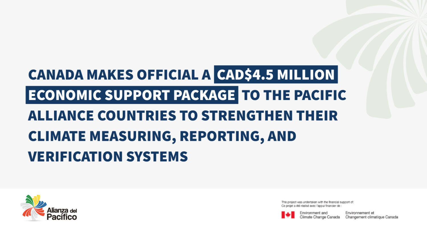 Canada makes official a CAD$4.5 million economic support package to the Pacific Alliance countries to strengthen their climate measuring, reporting, and verification systems