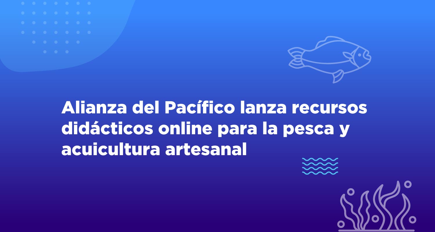 Alianza del Pacífico lanza recursos didácticos online para la pesca y acuicultura artesanal